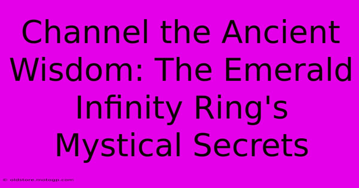 Channel The Ancient Wisdom: The Emerald Infinity Ring's Mystical Secrets