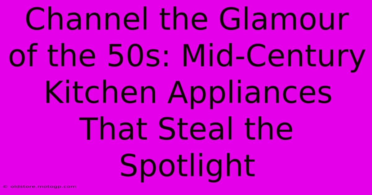 Channel The Glamour Of The 50s: Mid-Century Kitchen Appliances That Steal The Spotlight