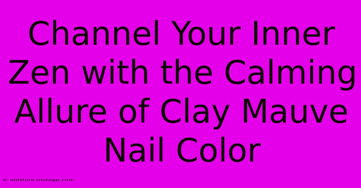 Channel Your Inner Zen With The Calming Allure Of Clay Mauve Nail Color