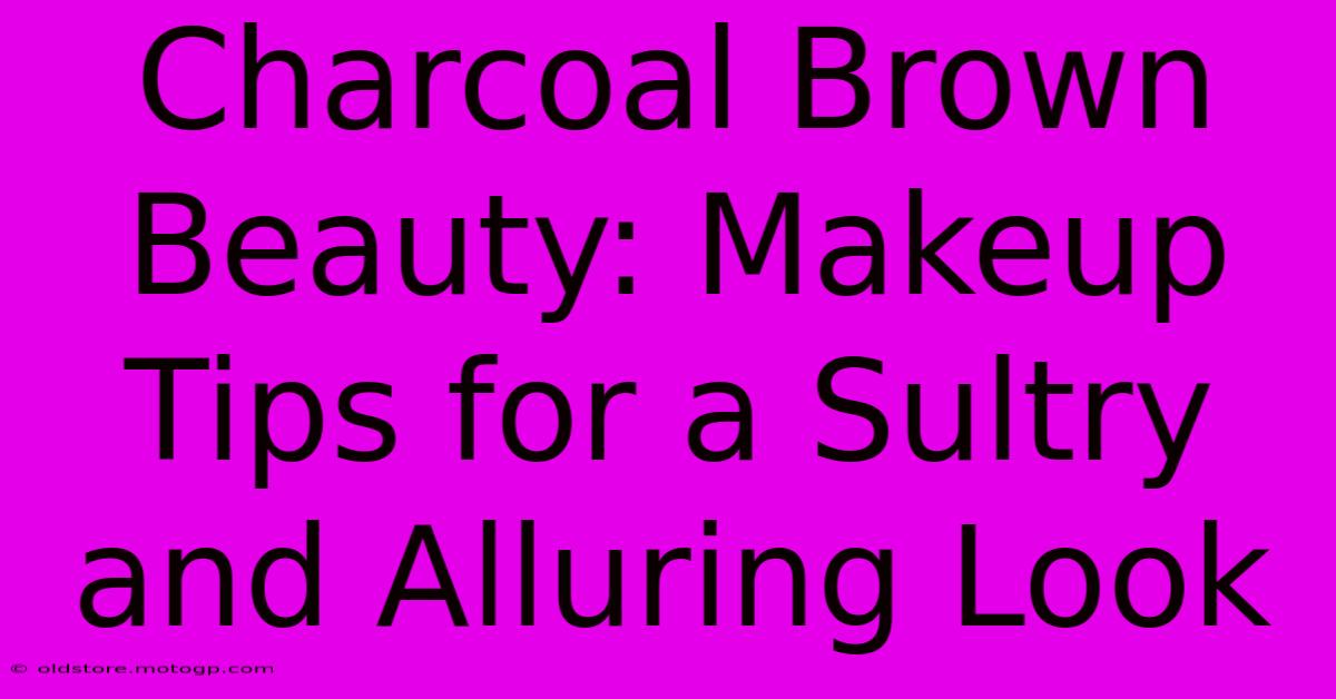 Charcoal Brown Beauty: Makeup Tips For A Sultry And Alluring Look