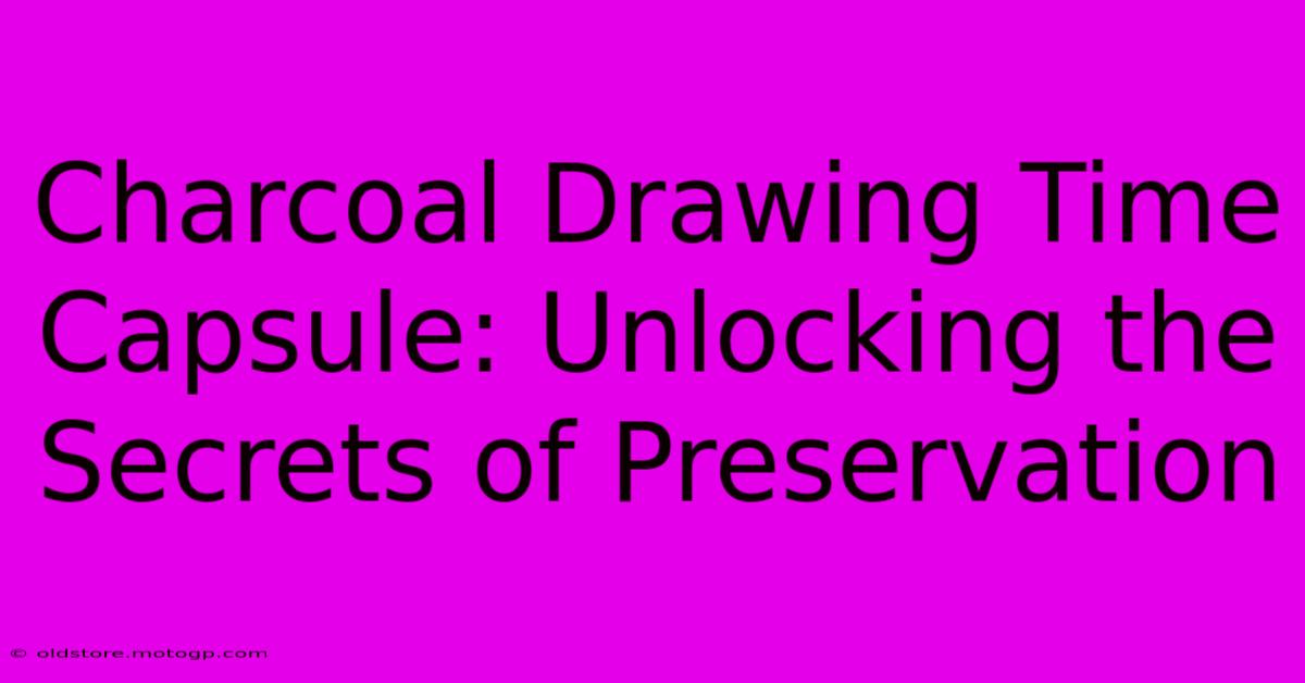 Charcoal Drawing Time Capsule: Unlocking The Secrets Of Preservation