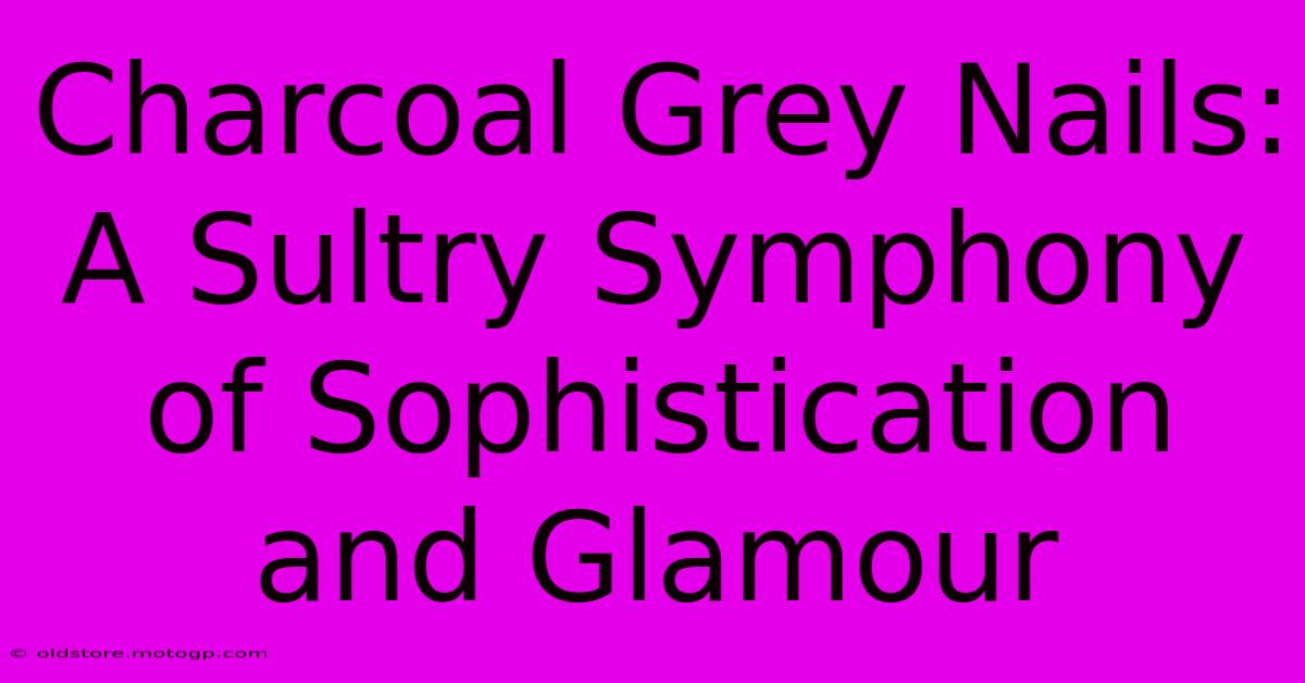 Charcoal Grey Nails: A Sultry Symphony Of Sophistication And Glamour