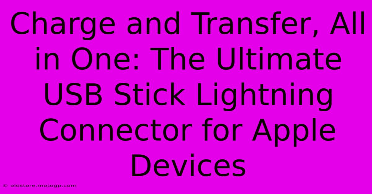 Charge And Transfer, All In One: The Ultimate USB Stick Lightning Connector For Apple Devices