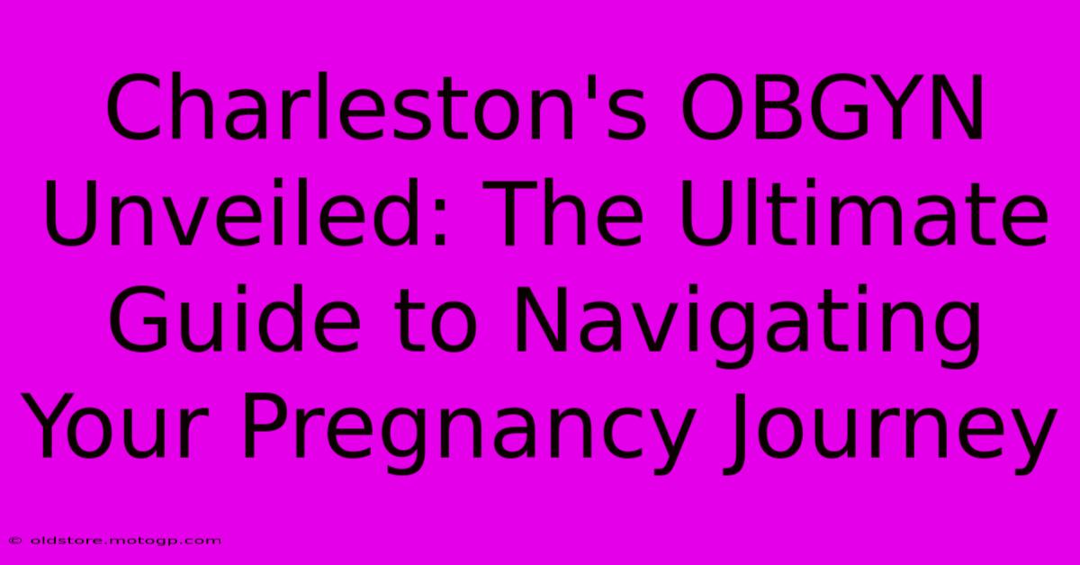 Charleston's OBGYN Unveiled: The Ultimate Guide To Navigating Your Pregnancy Journey