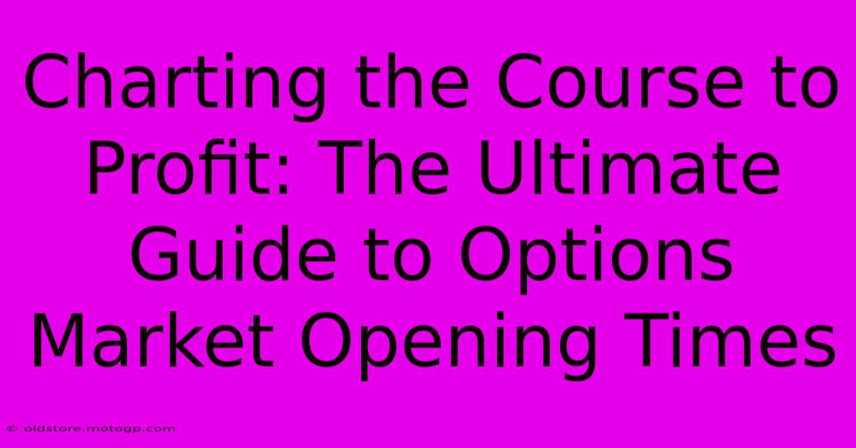 Charting The Course To Profit: The Ultimate Guide To Options Market Opening Times