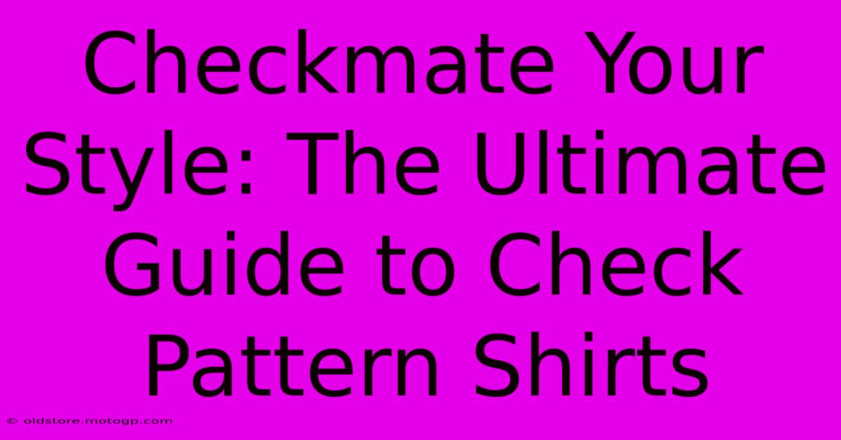 Checkmate Your Style: The Ultimate Guide To Check Pattern Shirts