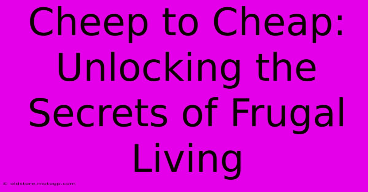 Cheep To Cheap: Unlocking The Secrets Of Frugal Living