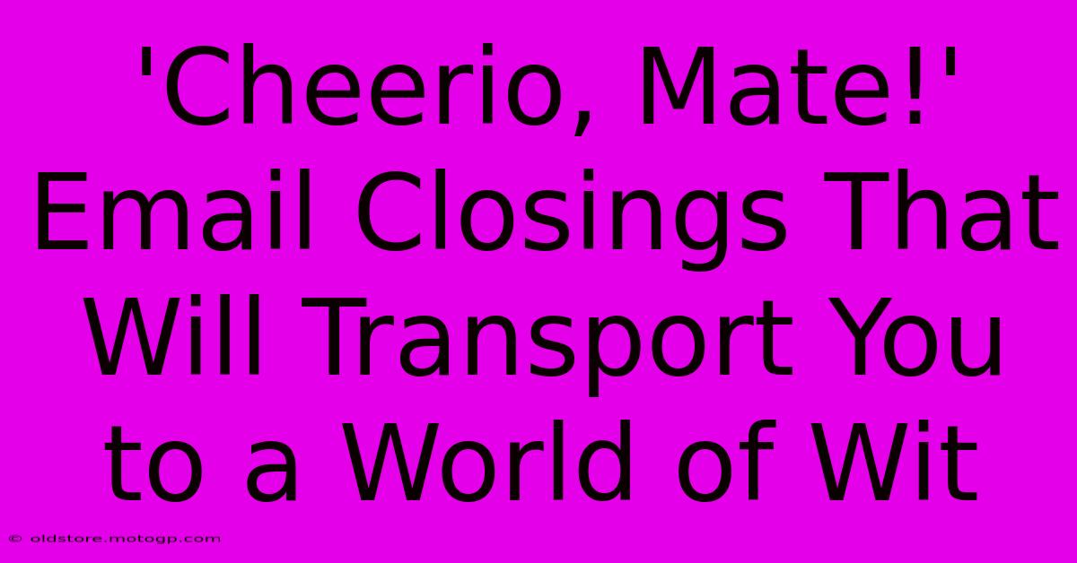 'Cheerio, Mate!' Email Closings That Will Transport You To A World Of Wit