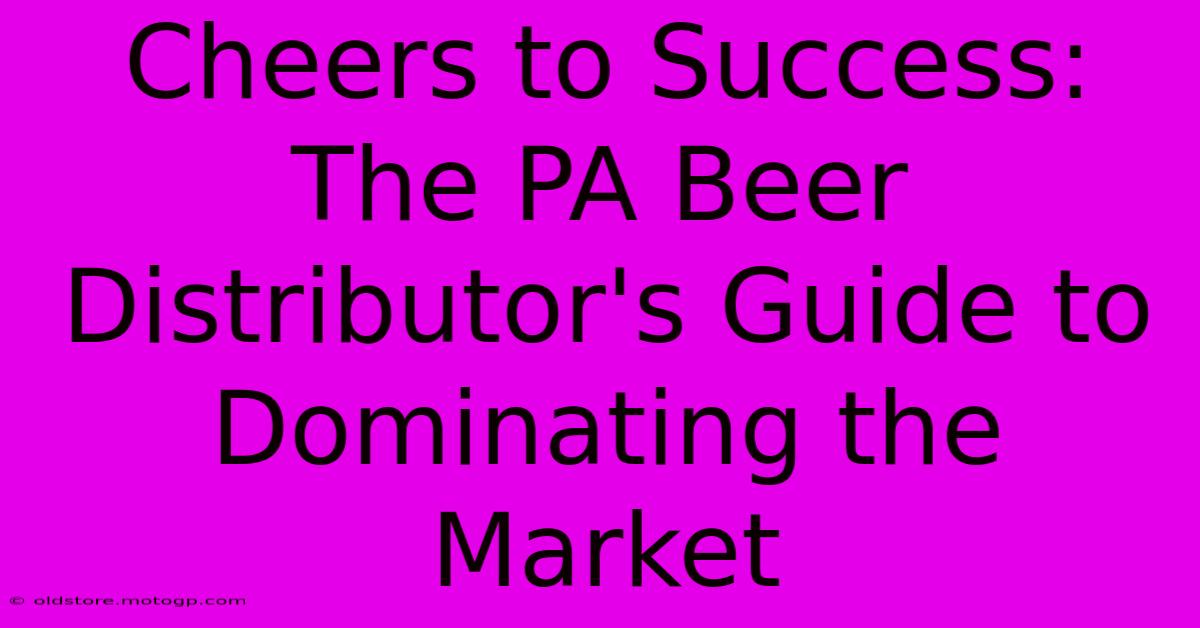 Cheers To Success: The PA Beer Distributor's Guide To Dominating The Market