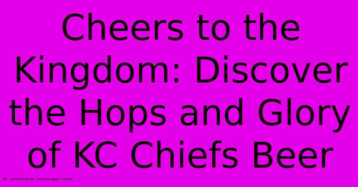 Cheers To The Kingdom: Discover The Hops And Glory Of KC Chiefs Beer