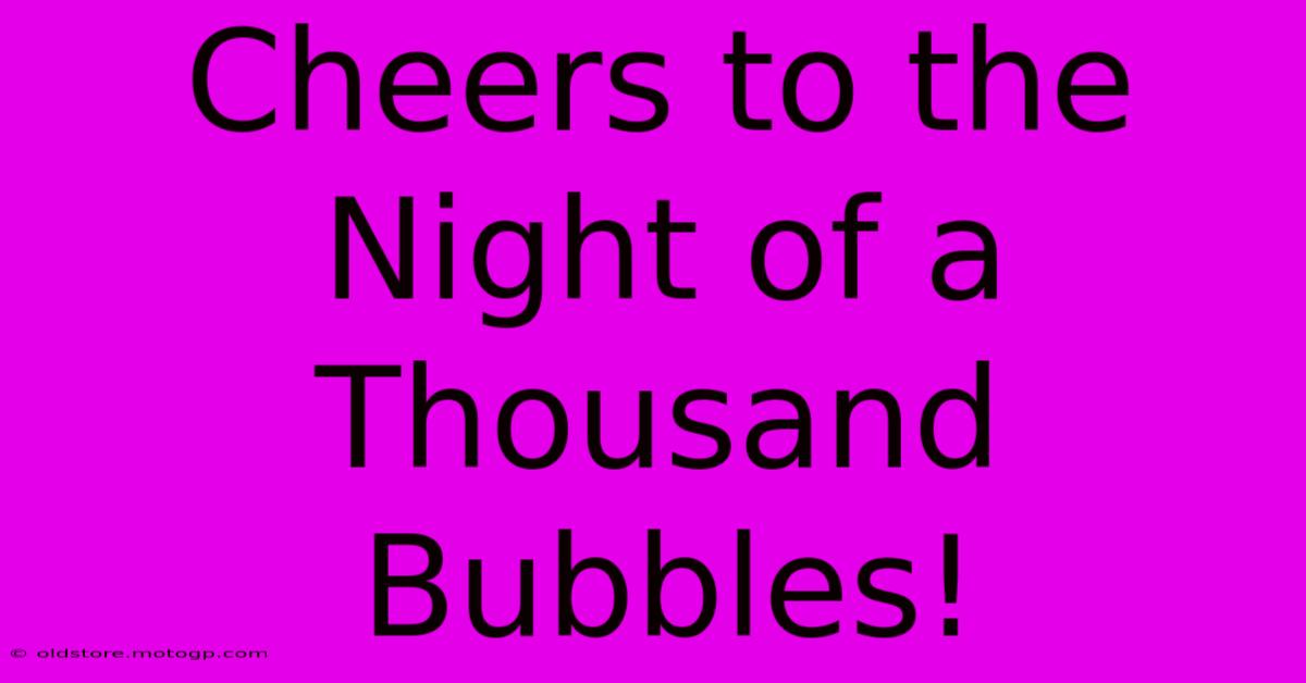 Cheers To The Night Of A Thousand Bubbles!