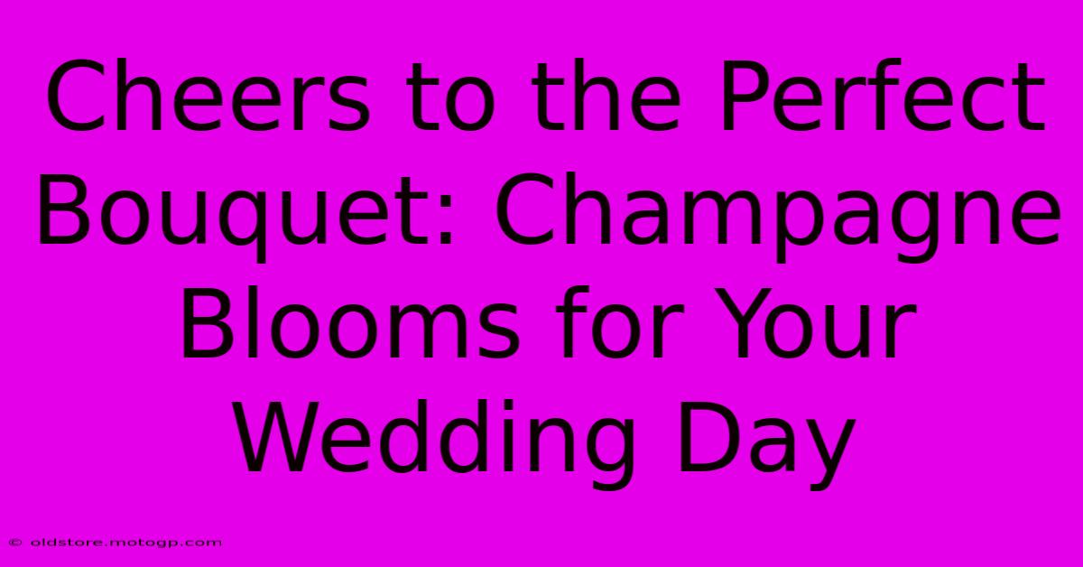 Cheers To The Perfect Bouquet: Champagne Blooms For Your Wedding Day