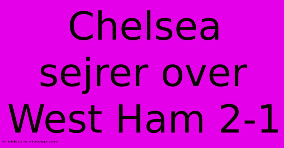 Chelsea Sejrer Over West Ham 2-1