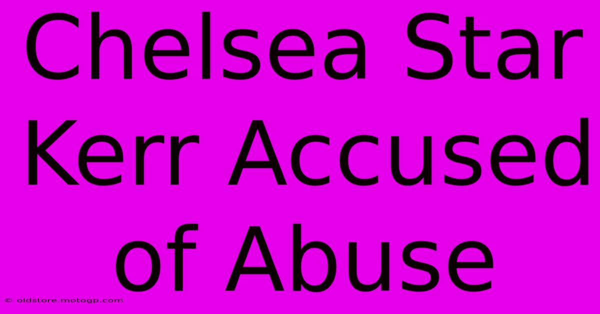 Chelsea Star Kerr Accused Of Abuse