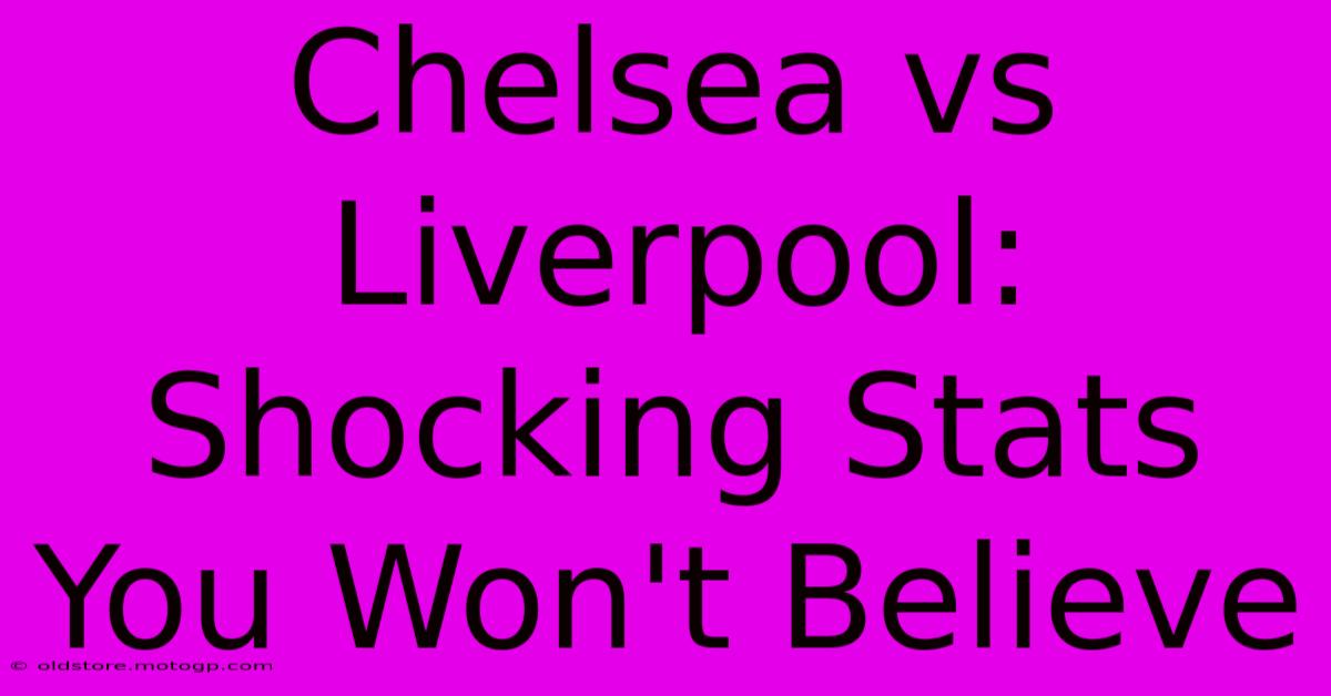 Chelsea Vs Liverpool: Shocking Stats You Won't Believe