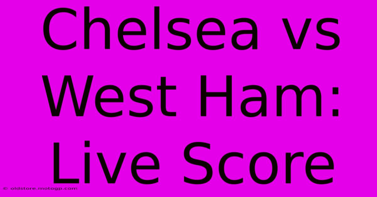 Chelsea Vs West Ham: Live Score