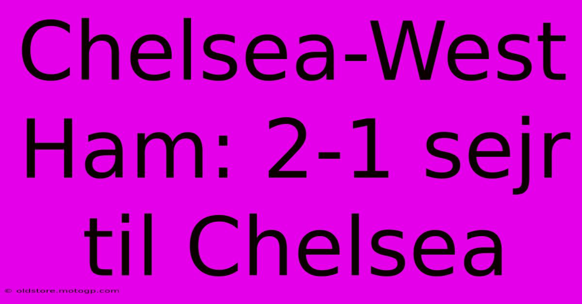 Chelsea-West Ham: 2-1 Sejr Til Chelsea