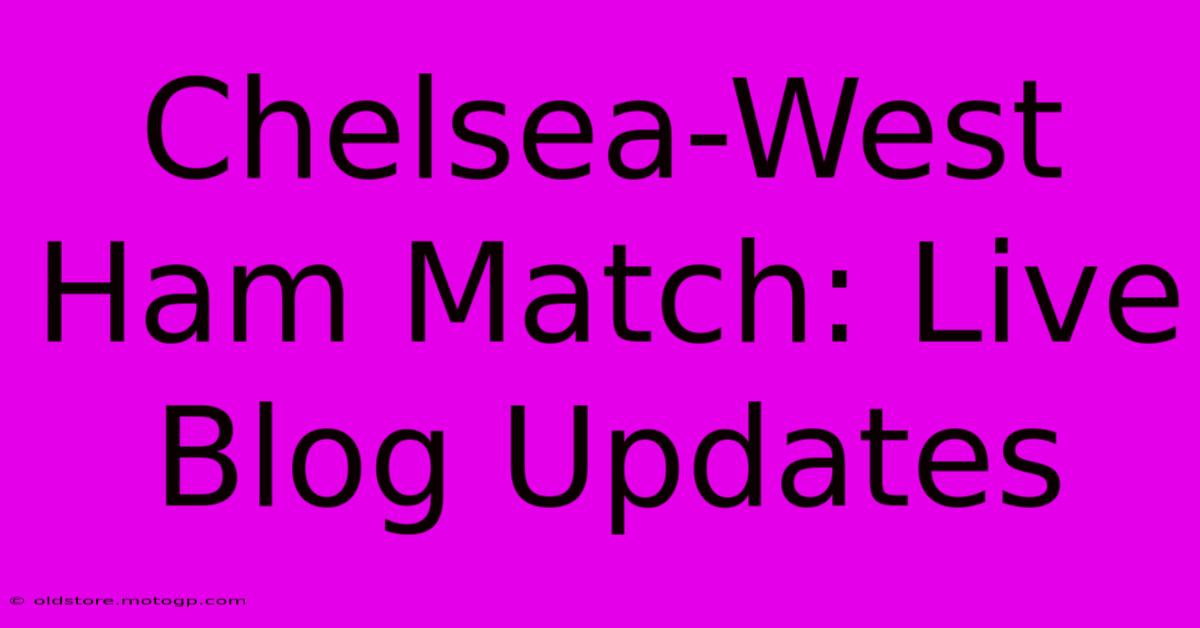 Chelsea-West Ham Match: Live Blog Updates