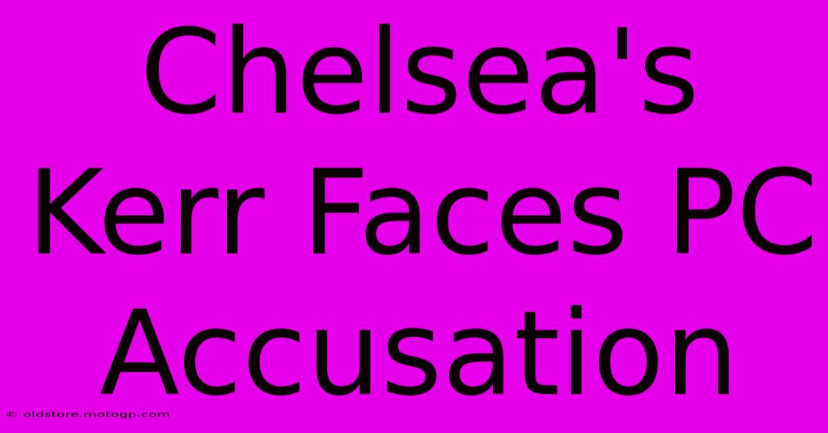 Chelsea's Kerr Faces PC Accusation