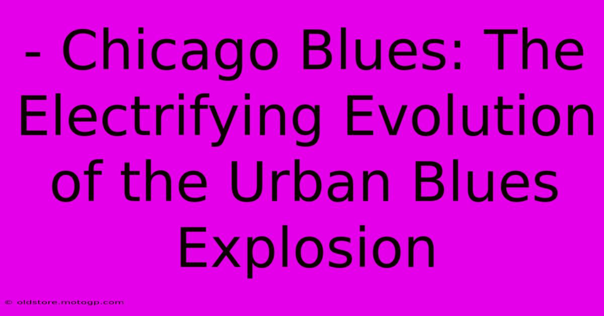 - Chicago Blues: The Electrifying Evolution Of The Urban Blues Explosion