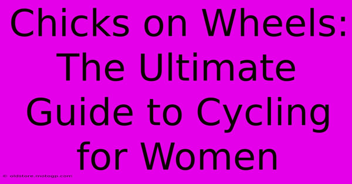 Chicks On Wheels: The Ultimate Guide To Cycling For Women