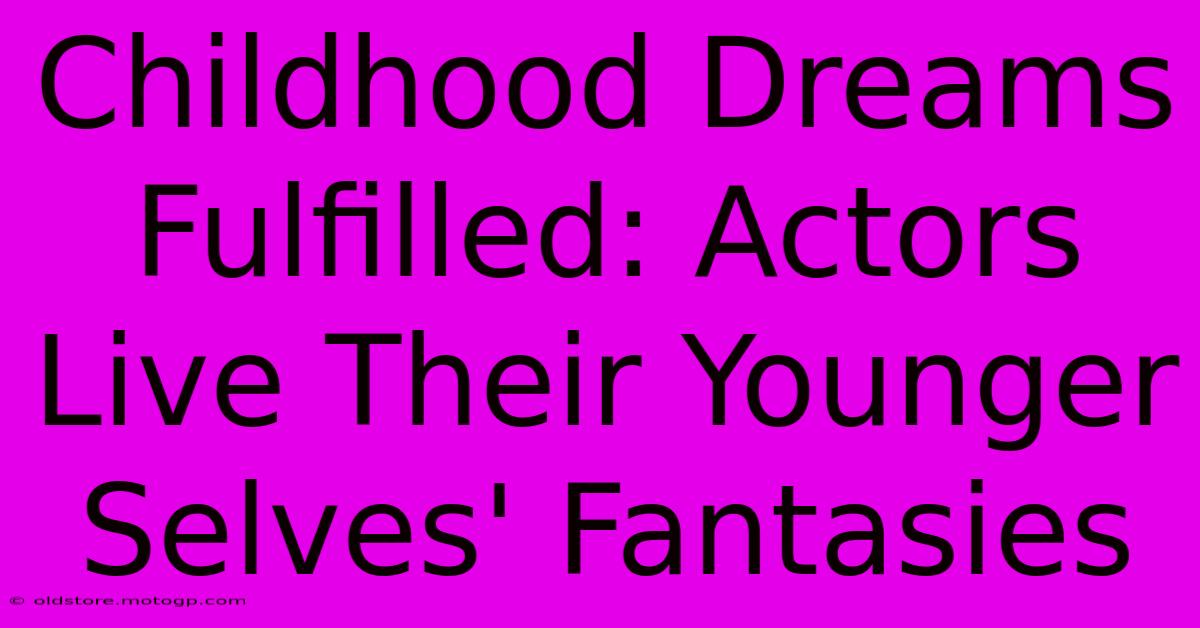 Childhood Dreams Fulfilled: Actors Live Their Younger Selves' Fantasies