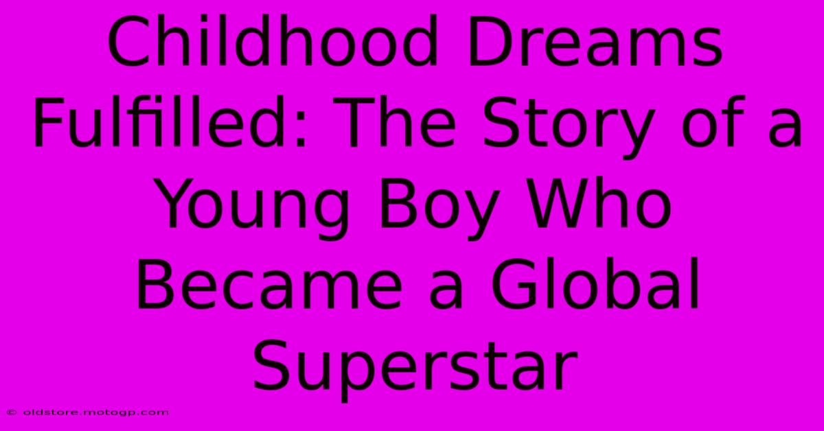 Childhood Dreams Fulfilled: The Story Of A Young Boy Who Became A Global Superstar