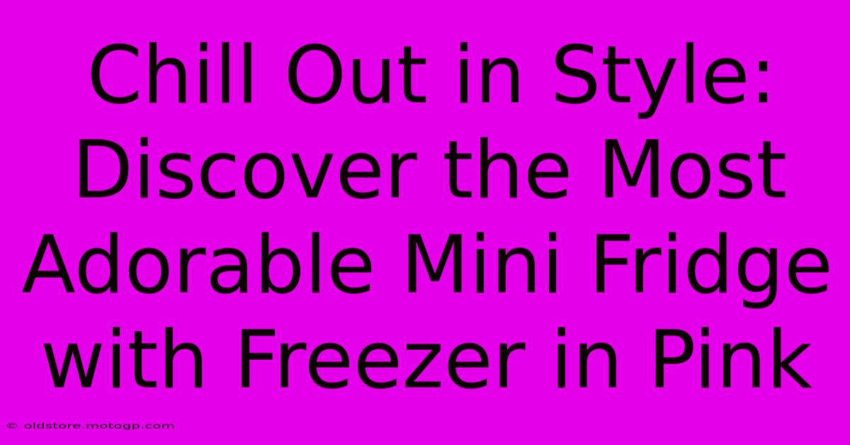 Chill Out In Style: Discover The Most Adorable Mini Fridge With Freezer In Pink