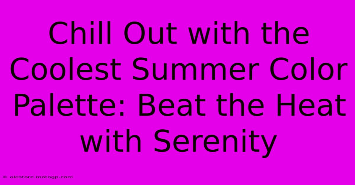 Chill Out With The Coolest Summer Color Palette: Beat The Heat With Serenity