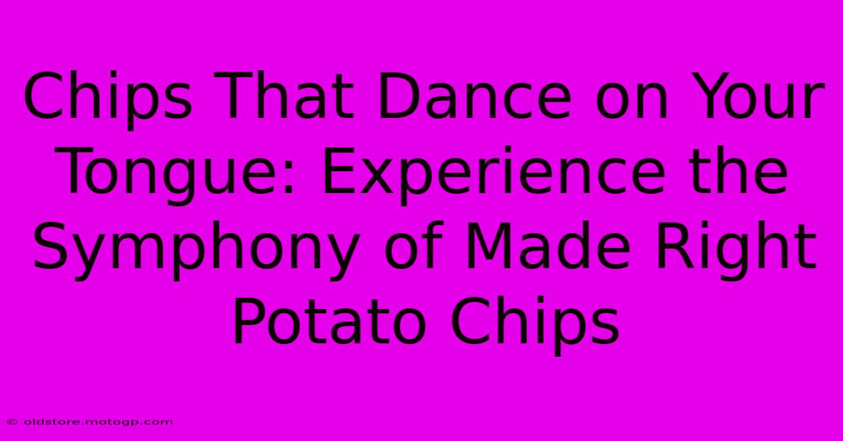 Chips That Dance On Your Tongue: Experience The Symphony Of Made Right Potato Chips