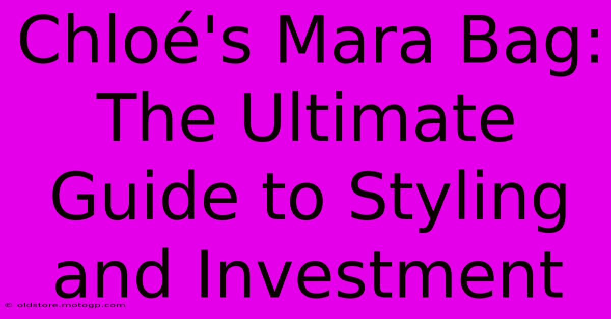 Chloé's Mara Bag: The Ultimate Guide To Styling And Investment