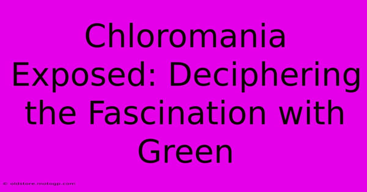 Chloromania Exposed: Deciphering The Fascination With Green