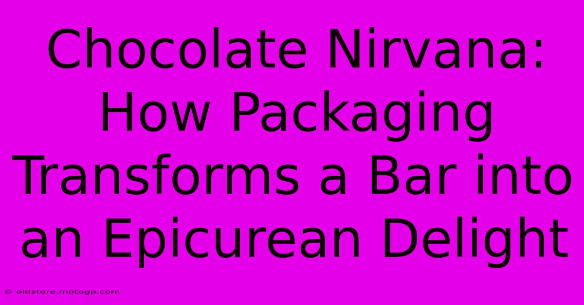 Chocolate Nirvana: How Packaging Transforms A Bar Into An Epicurean Delight