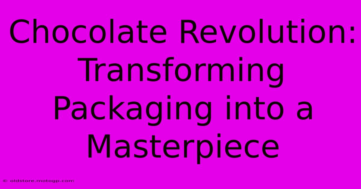 Chocolate Revolution: Transforming Packaging Into A Masterpiece