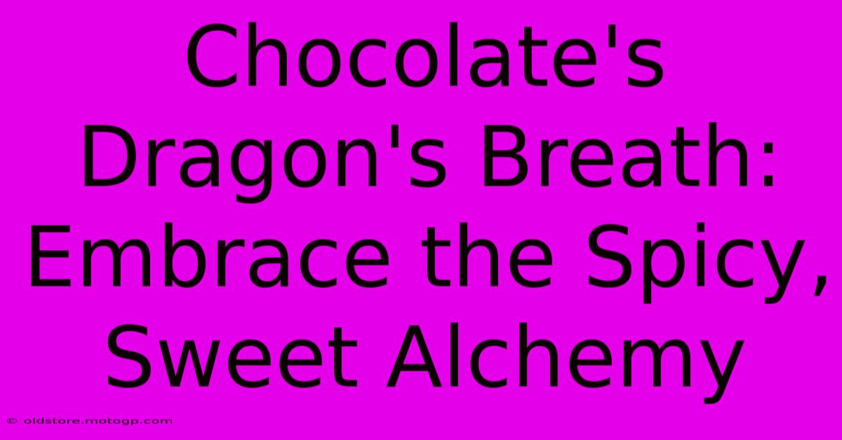 Chocolate's Dragon's Breath: Embrace The Spicy, Sweet Alchemy