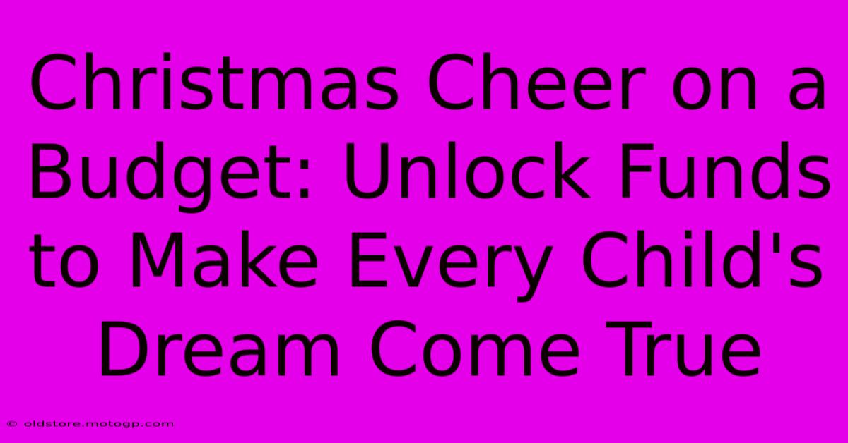 Christmas Cheer On A Budget: Unlock Funds To Make Every Child's Dream Come True