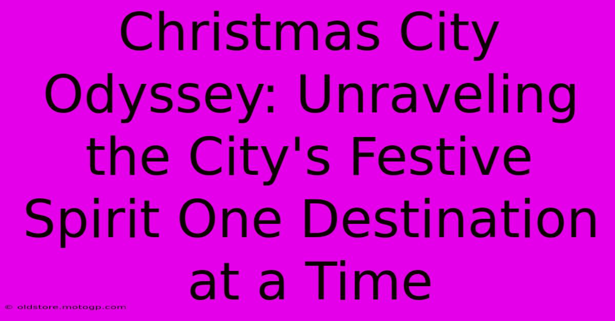 Christmas City Odyssey: Unraveling The City's Festive Spirit One Destination At A Time