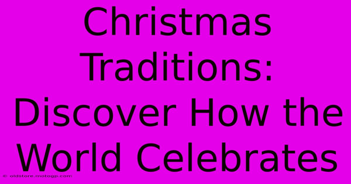 Christmas Traditions: Discover How The World Celebrates