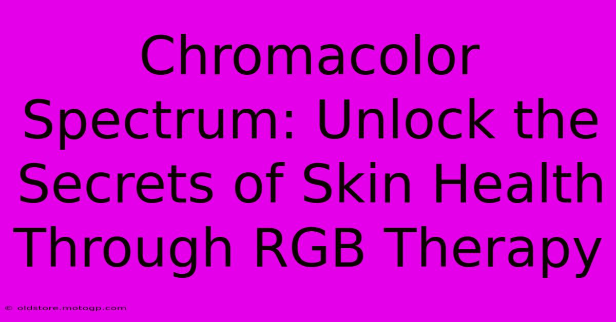 Chromacolor Spectrum: Unlock The Secrets Of Skin Health Through RGB Therapy