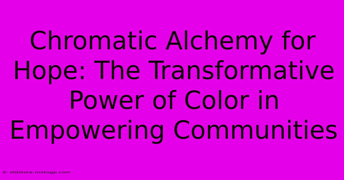 Chromatic Alchemy For Hope: The Transformative Power Of Color In Empowering Communities