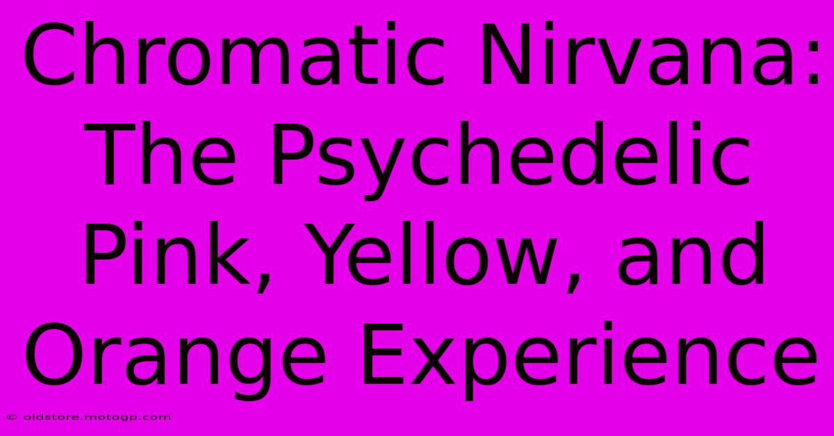 Chromatic Nirvana: The Psychedelic Pink, Yellow, And Orange Experience