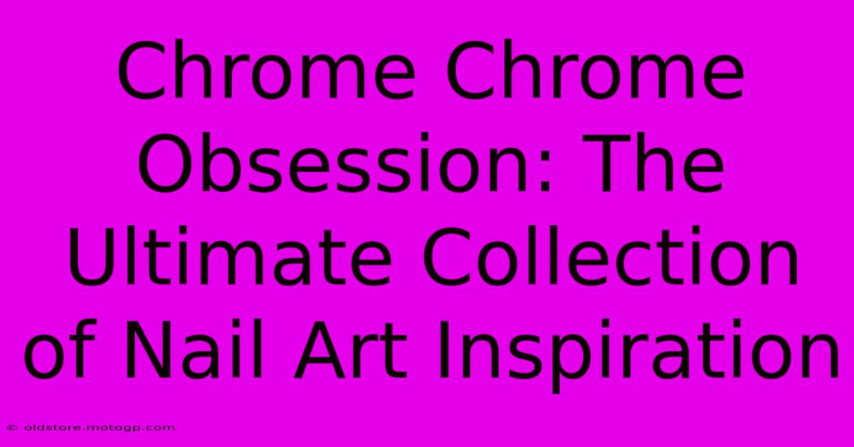 Chrome Chrome Obsession: The Ultimate Collection Of Nail Art Inspiration