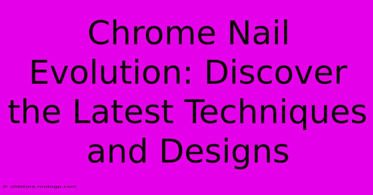 Chrome Nail Evolution: Discover The Latest Techniques And Designs