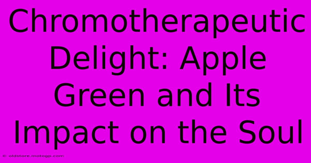 Chromotherapeutic Delight: Apple Green And Its Impact On The Soul