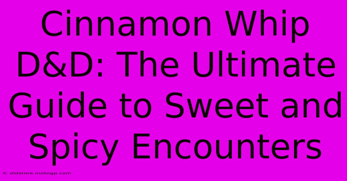 Cinnamon Whip D&D: The Ultimate Guide To Sweet And Spicy Encounters