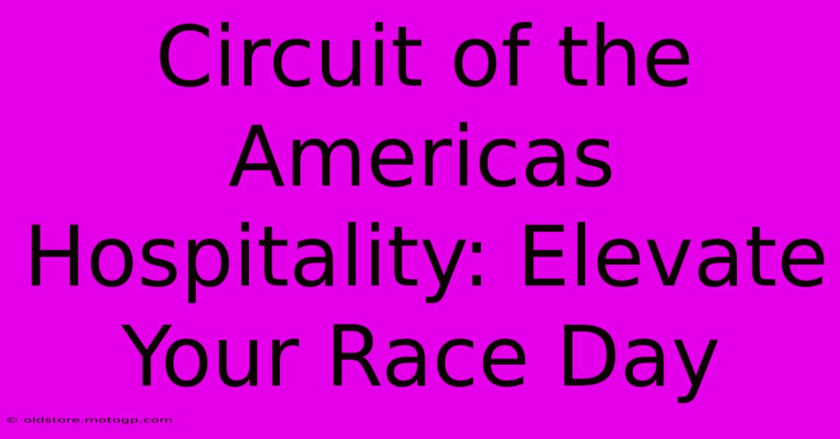 Circuit Of The Americas Hospitality: Elevate Your Race Day