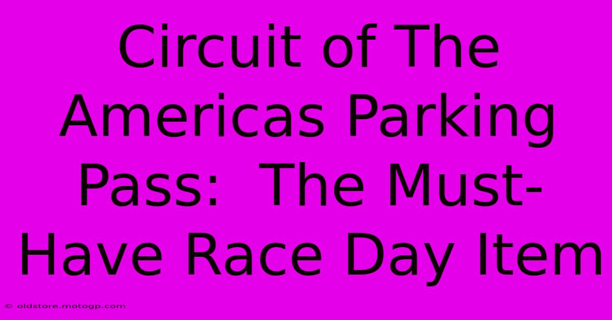 Circuit Of The Americas Parking Pass:  The Must-Have Race Day Item