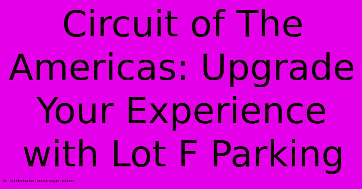 Circuit Of The Americas: Upgrade Your Experience With Lot F Parking