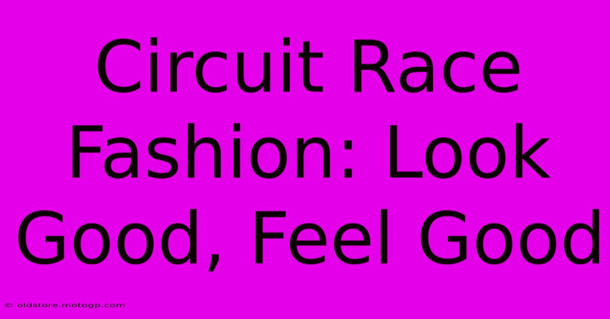 Circuit Race Fashion: Look Good, Feel Good