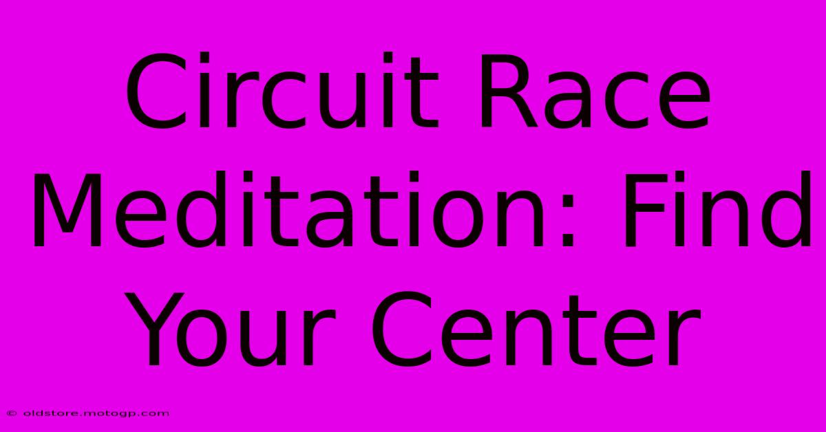 Circuit Race Meditation: Find Your Center